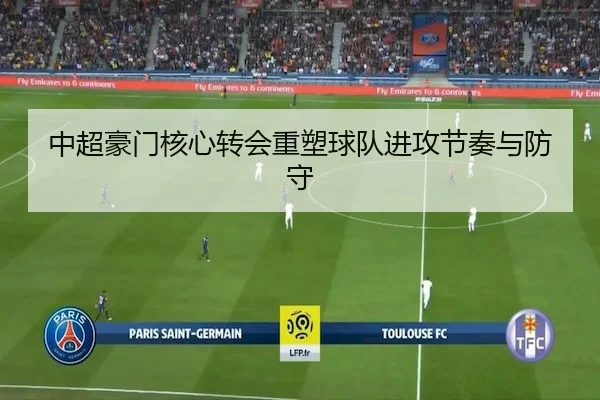 中超豪门核心转会重塑球队进攻节奏与防守